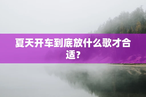 夏天开车到底放什么歌才合适？