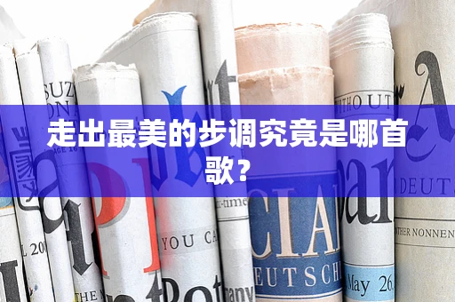 走出最美的步调究竟是哪首歌？