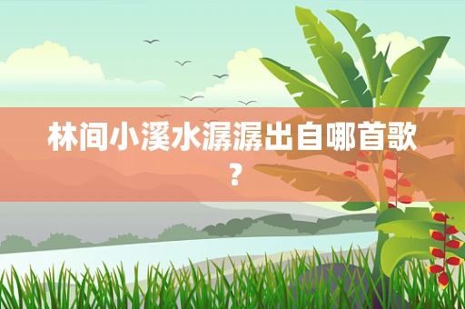 林间小溪水潺潺出自哪首歌？