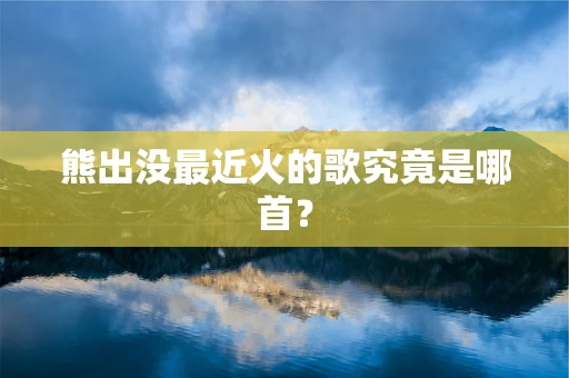 熊出没最近火的歌究竟是哪首？