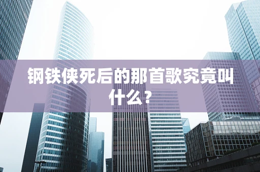 钢铁侠死后的那首歌究竟叫什么？