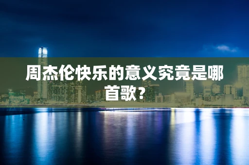周杰伦快乐的意义究竟是哪首歌？