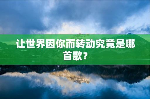 让世界因你而转动究竟是哪首歌？