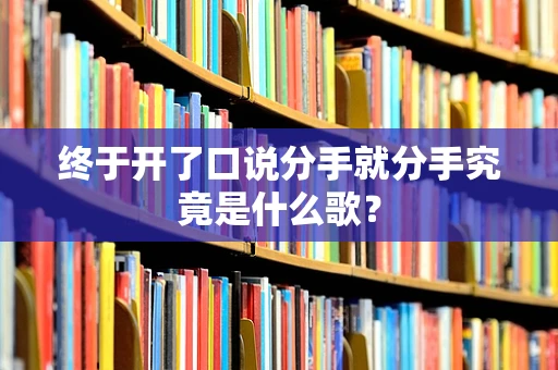 终于开了口说分手就分手究竟是什么歌？