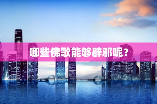 哪些佛歌能够辟邪呢？