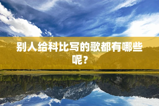 别人给科比写的歌都有哪些呢？