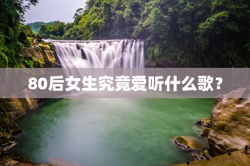 80后女生究竟爱听什么歌？