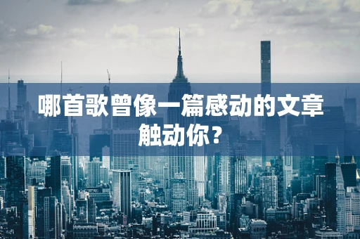 哪首歌曾像一篇感动的文章触动你？