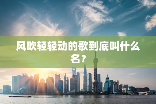 风吹轻轻动的歌到底叫什么名？