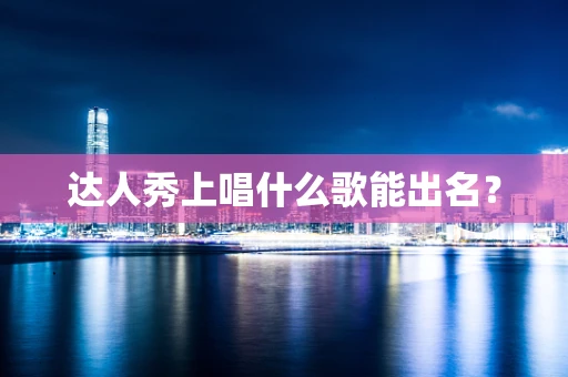 达人秀上唱什么歌能出名？