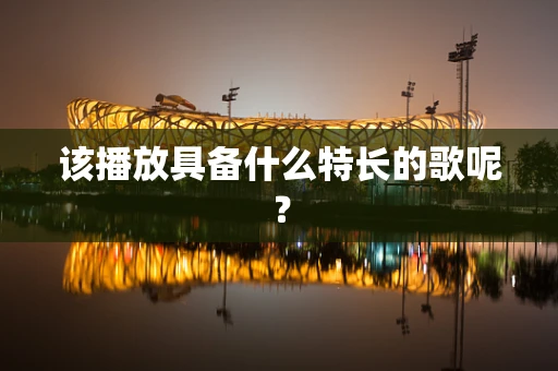 该播放具备什么特长的歌呢？