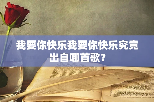 我要你快乐我要你快乐究竟出自哪首歌？