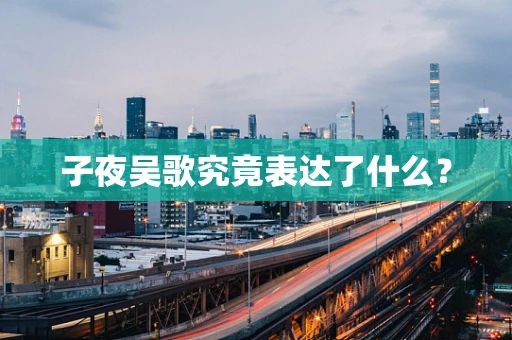 子夜吴歌究竟表达了什么？