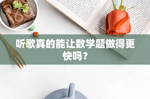 听歌真的能让数学题做得更快吗？