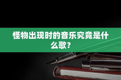 怪物出现时的音乐究竟是什么歌？
