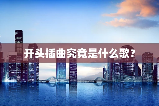 开头插曲究竟是什么歌？