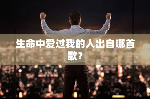 生命中爱过我的人出自哪首歌？