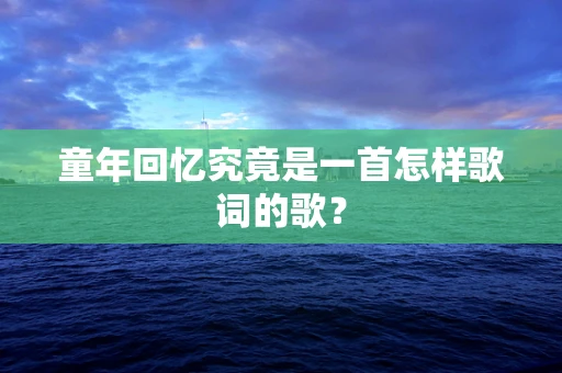 童年回忆究竟是一首怎样歌词的歌？