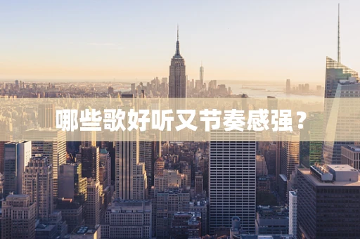 哪些歌好听又节奏感强？