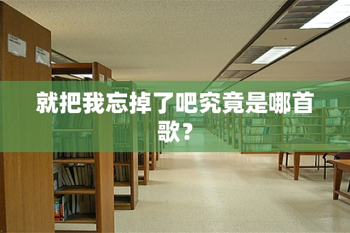 就把我忘掉了吧究竟是哪首歌？