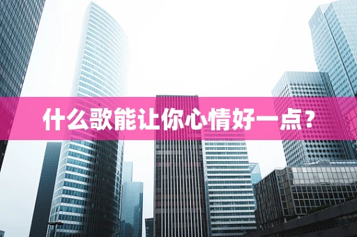 什么歌能让你心情好一点？