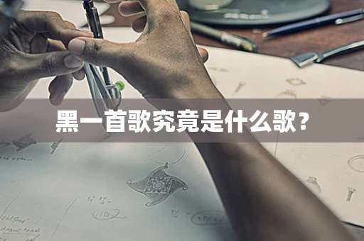 黑一首歌究竟是什么歌？