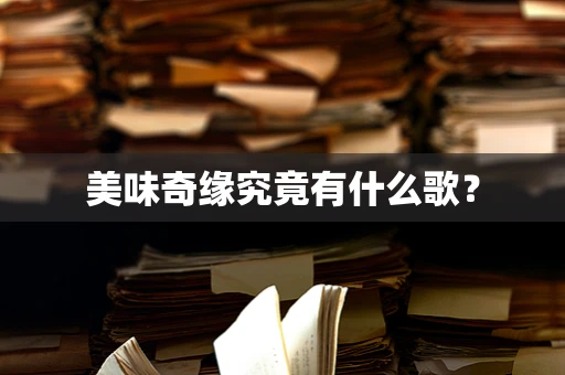美味奇缘究竟有什么歌？
