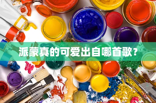 派蒙真的可爱出自哪首歌？