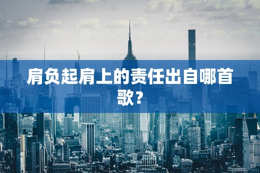 肩负起肩上的责任出自哪首歌？