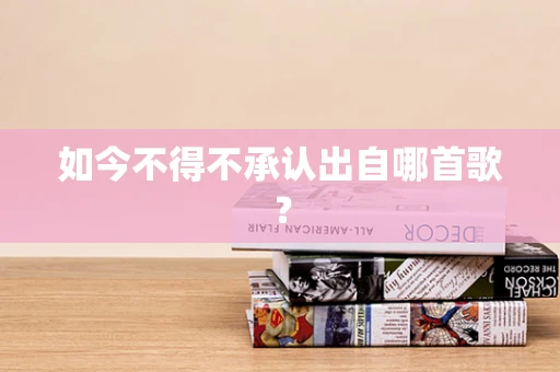 如今不得不承认出自哪首歌？