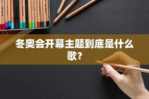 冬奥会开幕主题到底是什么歌？