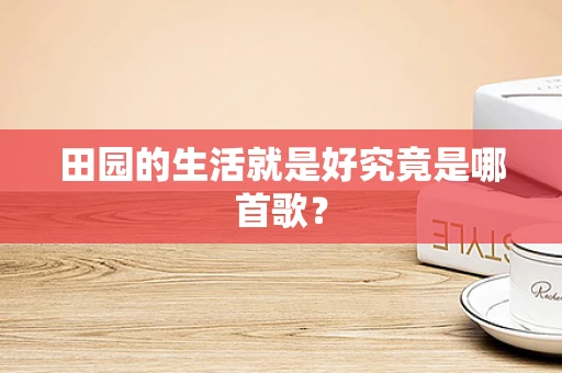 田园的生活就是好究竟是哪首歌？