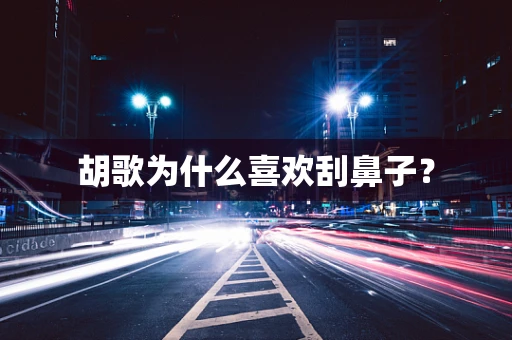 胡歌为什么喜欢刮鼻子？
