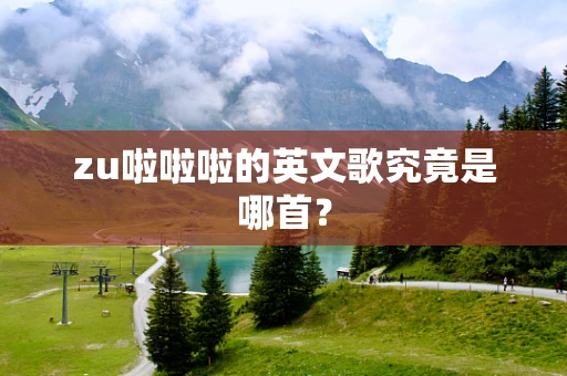 zu啦啦啦的英文歌究竟是哪首？