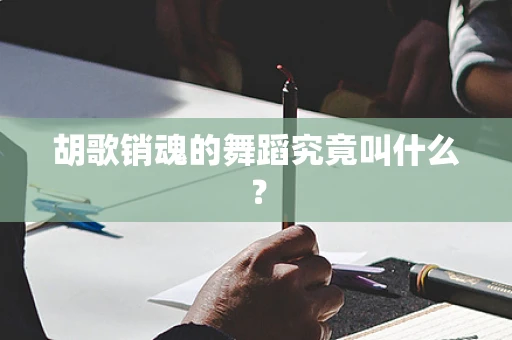 胡歌销魂的舞蹈究竟叫什么？