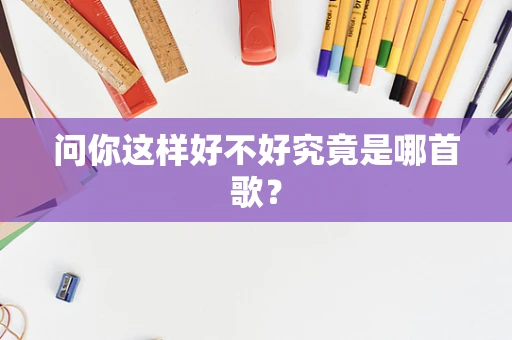 问你这样好不好究竟是哪首歌？