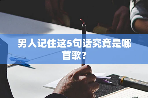 男人记住这5句话究竟是哪首歌？