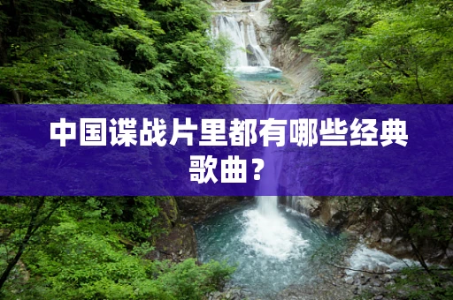 中国谍战片里都有哪些经典歌曲？