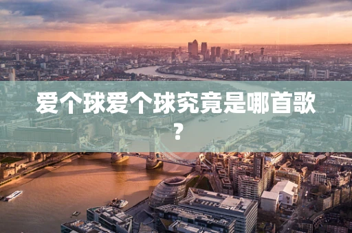 爱个球爱个球究竟是哪首歌？
