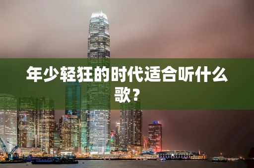 年少轻狂的时代适合听什么歌？
