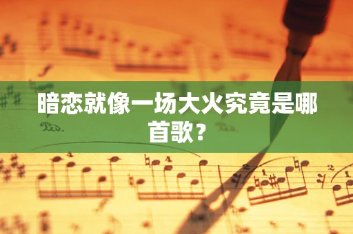 暗恋就像一场大火究竟是哪首歌？