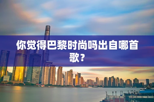 你觉得巴黎时尚吗出自哪首歌？