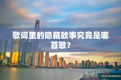 歌词里的隐藏故事究竟是哪首歌？