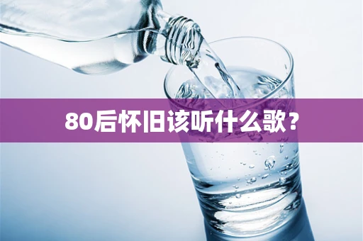 80后怀旧该听什么歌？