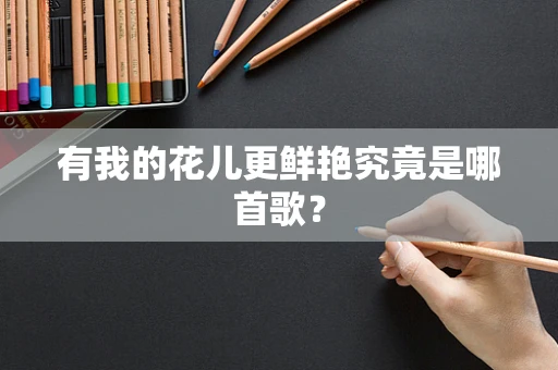 有我的花儿更鲜艳究竟是哪首歌？