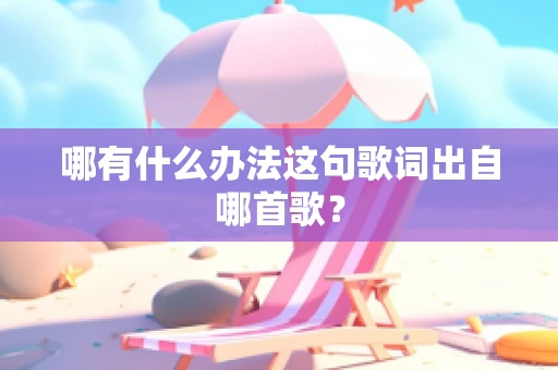 哪有什么办法这句歌词出自哪首歌？