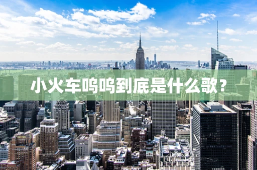 小火车呜呜到底是什么歌？