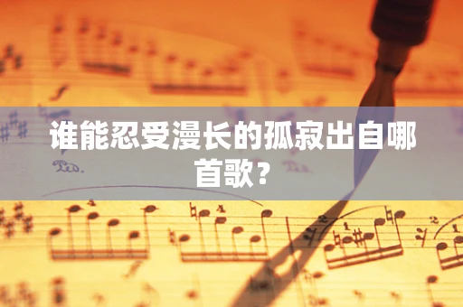 谁能忍受漫长的孤寂出自哪首歌？