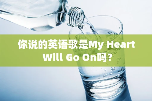 你说的英语歌是My Heart Will Go On吗？