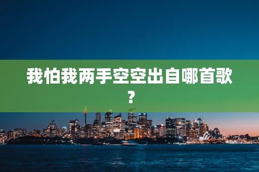 我怕我两手空空出自哪首歌？